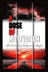 bokomslag A Dose of Motivation: The Cure to Any Entrepreneur Struggle.