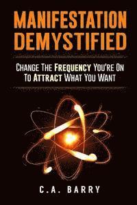 Manifestation Demystified: Change The Frequency You're On To Attract What You Wa 1