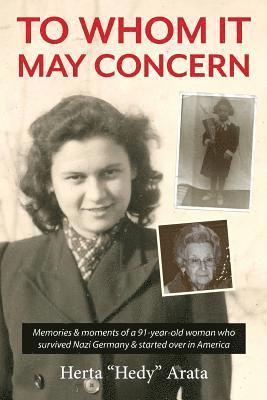 Herta Arata - To Whom It May Concern: Memories & moments of a 91-year-old woman who survived Nazi Germany & started over in America, Häftad
