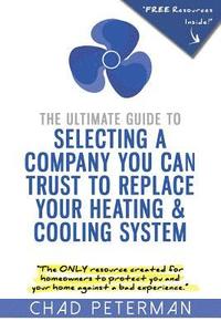 bokomslag The Ultimate Guide to Selecting a Company You Can Trust to Replace Your Heating and Cooling System: The Only Resource Created for Homeowners to Protec