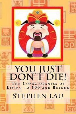 You Just Don't Die!: The Consciousness of Living to 100 Years and Beyond 1