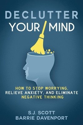 bokomslag Declutter Your Mind: How to Stop Worrying, Relieve Anxiety, and Eliminate Negative Thinking