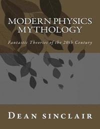 bokomslag Modern Physics Mythology: Fantastic Theories of the 20th Century