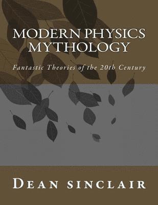 Modern Physics Mythology: Fantastic Theories of the 20th Century 1