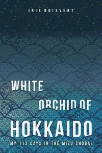 bokomslag White Orchid of Hokkaido: My 113 Days in the Mizu Shobai