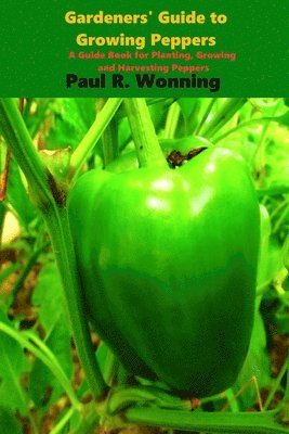 bokomslag Gardener's Guide to the Pepper: A Guide Book for Planting, Growing and Harvesting Peppers