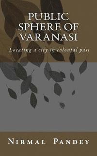 bokomslag Public Sphere Of Varanasi: Locating a city in colonial past