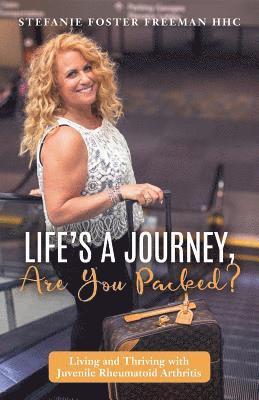 Life's A Journey, Are You Packed?: Living and Thriving with Juvenile Rheumatoid Arthritis 1