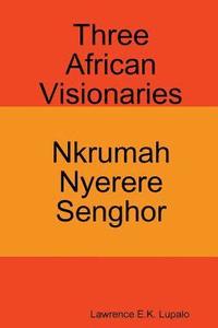bokomslag Three African Visionaries: Nkrumah Nyerere Senghor