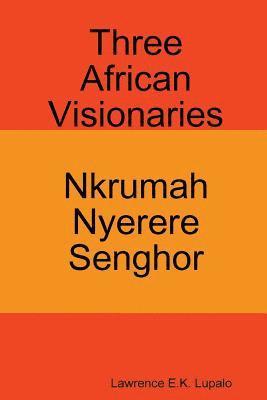 Three African Visionaries: Nkrumah Nyerere Senghor 1