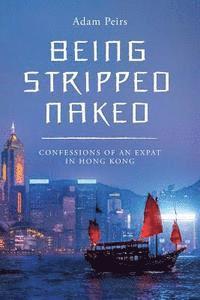 Adam Peirs - Being Stripped Naked: Confessions of an Expat in Hong Kong, Häftad