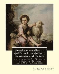 Sweetheart travellers: a child's book for children, for women, and for men: By S. R. Crockett, illustrated By Gordon Frederick Browne (15 Apr 1