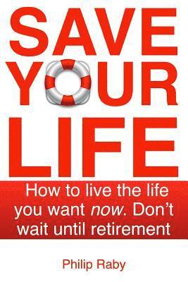 Save Your Life: Don't Wait For Retirement to Enjoy Life