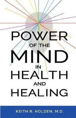 Keith R Holden M D, Keith R. Holden, Keith R. Holden M.D., Keith R Holden - Power of the Mind in Health and Healing, Häftad