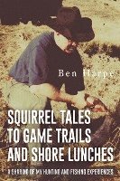 bokomslag Squirrel Tales to Game Trails and Shore Lunches: A Sharing of my Hunting and Fishing Experiences