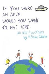 bokomslag If You Were an Alien Would You Want to Live Here: An Alien Hypothesis: 101 Reasons Why Fearing an Alien Invasion Is Absolutely Preposterous...and 10 T