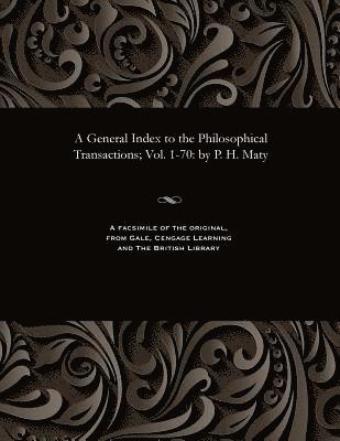 General Index to the Philosophical Transactions; Vol. 1-70