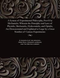 bokomslag A System of Experimental Philosophy, Prov'd by Mechanicks