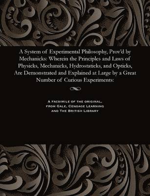 A System of Experimental Philosophy, Prov'd by Mechanicks 1