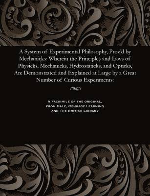 System of Experimental Philosophy, Prov'd by Mechanicks