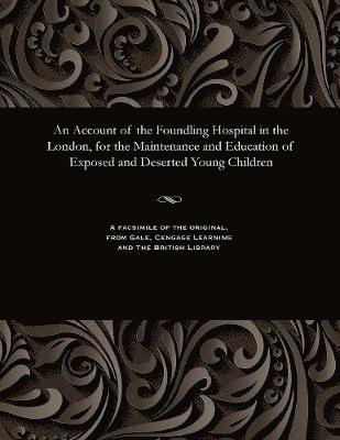 bokomslag An Account of the Foundling Hospital in the London, for the Maintenance and Education of Exposed and Deserted Young Children