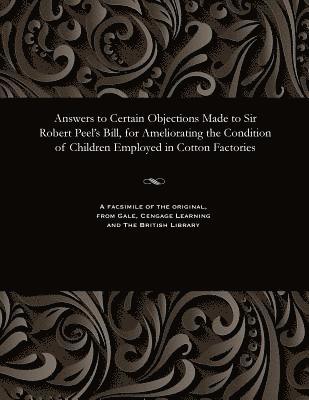 Various - Answers to Certain Objections Made to Sir Robert Peel's Bill, for Ameliorating the Condition of Children Employed in Cotton Factories, Häftad