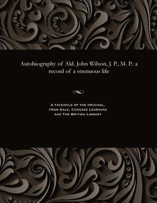 Autobiography of Ald. John Wilson, J. P., M. P. 1