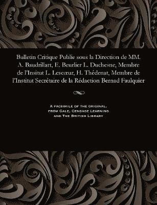 Bulletin Critique Publie Sous La Direction de MM. A. Baudrillart, E. Beurlier L. Duchesne, Membre de l'Insitut L. Lescoeur, H. Thdenat, Membre de l'Institut Secrtaire de la Rdaction Bernad 1