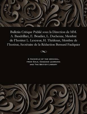 Bulletin Critique Publié Sous La Direction de MM. A. Baudrillart, E. Beurlier, L. Duchesne, Membre de I'institut L. Lescoeur, H. Thédenat, Membre de I'institut, Secrétaire de la Rédaction Bernard Faulquier