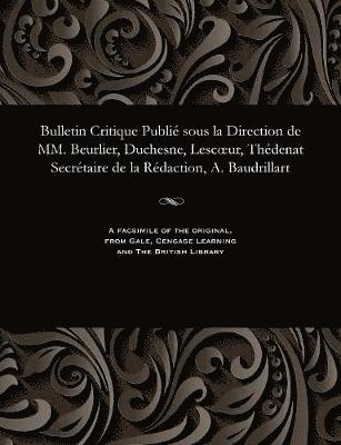 Bulletin Critique Publié Sous La Direction de MM. Beurlier, Duchesne, Lescoeur, Thédenat Secrétaire de la Rédaction, A. Baudrillart