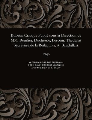 Bulletin Critique Publie Sous La Direction de MM. Beurlier, Duchesne, Lesceur, Thedenat Secretaire de la Redaction, A. Baudrillart 1