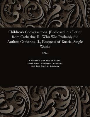 Children's Conversations. [enclosed in a Letter from Catharine II., Who Was Probably the Author. Catharine II., Empress of Russia. Single Works