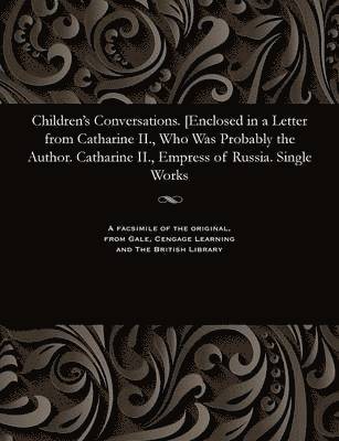 Children's Conversations. [enclosed in a Letter from Catharine II., Who Was Probably the Author. Catharine II., Empress of Russia. Single Works 1