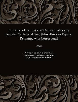 A Course of Lectures on Natural Philosophy and the Mechanical Arts 1
