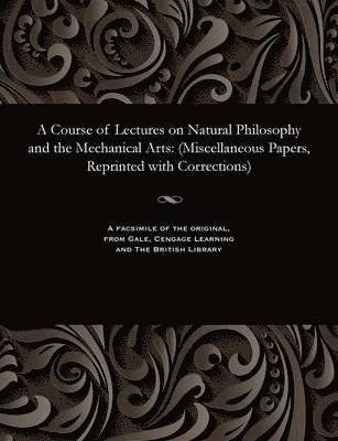 Course of Lectures on Natural Philosophy and the Mechanical Arts
