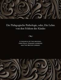 bokomslag Die P?dagogische Pathologie, Oder, Die Lehre Von Den Fehlern Der Kinder