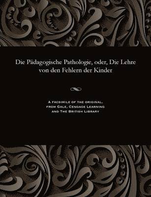 Die Pdagogische Pathologie, Oder, Die Lehre Von Den Fehlern Der Kinder 1