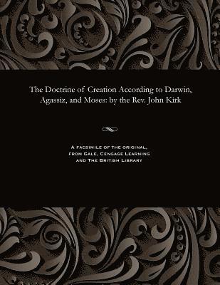 The Doctrine of Creation According to Darwin, Agassiz, and Moses 1