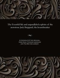 bokomslag The Eventful Life and Unparalleled Exploits of the Notorious Jack Sheppard, the Housebreaker