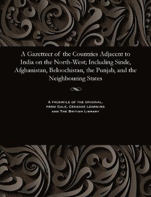 A Gazetteer of the Countries Adjacent to India on the North-West; Including Sinde, Afghanistan, Beloochistan, the Punjab, and the Neighbouring States 1