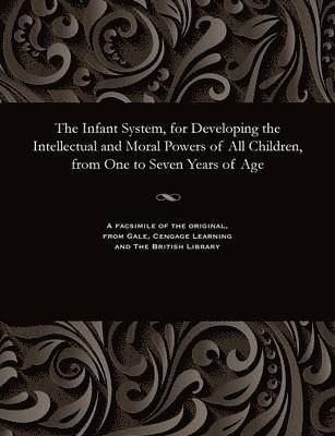 bokomslag The Infant System, for Developing the Intellectual and Moral Powers of All Children, from One to Seven Years of Age