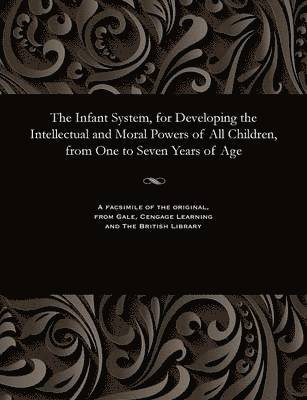 Infant System, for Developing the Intellectual and Moral Powers of All Children, from One to Seven Years of Age