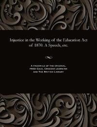 bokomslag Injustice in the Working of the Education Act of 1870. a Speech, Etc.