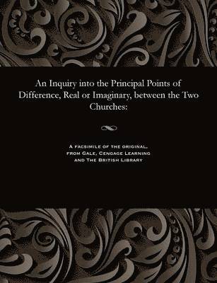 An Inquiry Into the Principal Points of Difference, Real or Imaginary, Between the Two Churches 1
