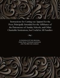 bokomslag Instructions for Cutting Out Apparel for the Poor; Principally Intended for the Affiftance of the Patronesses of Sunday Schools, and Other Charitable Institutions, But Useful in All Families