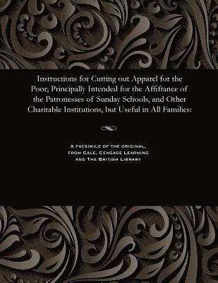 bokomslag Instructions for Cutting Out Apparel for the Poor; Principally Intended for the Affiftance of the Patronesses of Sunday Schools, and Other Charitable Institutions, But Useful in All Families