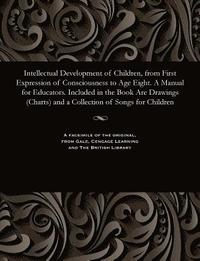 bokomslag Intellectual Development of Children, from First Expression of Consciousness to Age Eight. a Manual for Educators. Included in the Book Are Drawings (Charts) and a Collection of Songs for Children