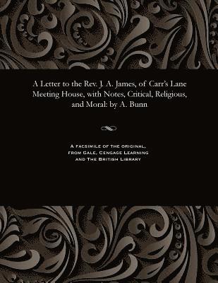 A Letter to the Rev. J. A. James, of Carr's Lane Meeting House, with Notes, Critical, Religious, and Moral 1