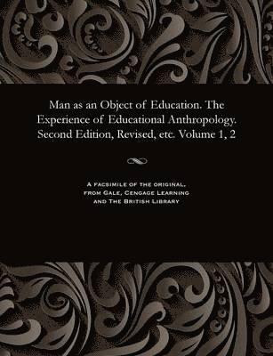 Man as an Object of Education. the Experience of Educational Anthropology. Second Edition, Revised, Etc. Volume 1, 2 1