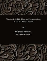 bokomslag Memoir of the Life, Works and Correspondence, of the Rev. Robert Aspland